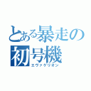 とある暴走の初号機（エヴァゲリオン）