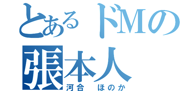 とあるドＭの張本人（河合 ほのか）