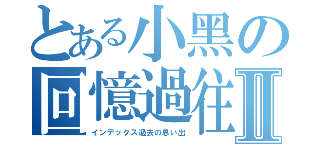 とある小黑の回憶過往Ⅱ（インデックス過去の思い出）