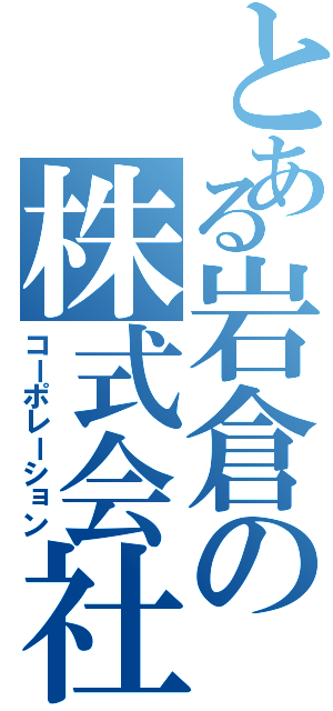 とある岩倉の株式会社（コーポレーション）