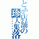 とある店舗の珍人集落（ワグナリヤ）