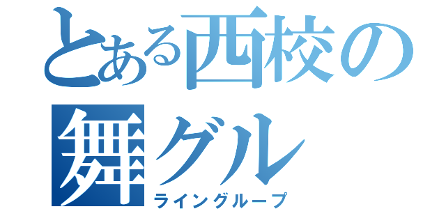 とある西校の舞グル（ライングループ）