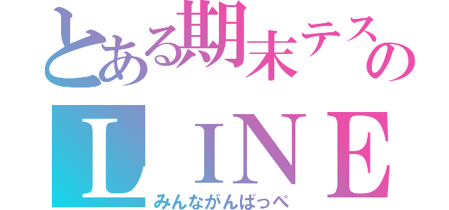 とある期末テストのＬＩＮＥ放置（みんながんばっぺ）