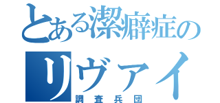 とある潔癖症のリヴァイ兵長（調査兵団）