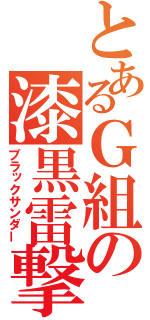 とあるＧ組の漆黒雷撃（ブラックサンダー）