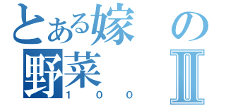 とある嫁の野菜Ⅱ（１００）