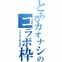 とあるカオナシのコラボ枠（ｃｏ１８１８３８８）