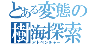 とある変態の樹海探索（アドベンチャー）