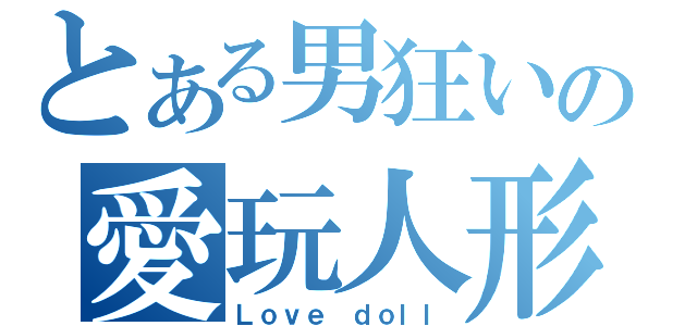 とある男狂いの愛玩人形（Ｌｏｖｅ ｄｏｌｌ）