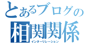 とあるブログの相関関係（インターリレーション）