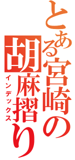 とある宮崎の胡麻摺り（インデックス）