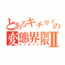 とあるキチガイの変態界隈Ⅱ（ダイカゾク）