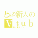 とある新人のＶｔｕｂｅｒ（御ヶ星アヅマ）