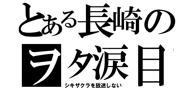 とある長崎のヲタ涙目（シキザクラを放送しない）