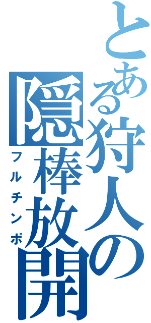 とある狩人の隠棒放開（フルチンポ）