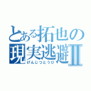 とある拓也の現実逃避Ⅱ（げんじつとうひ）