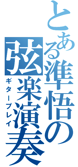 とある準悟の弦楽演奏（ギタープレイ）