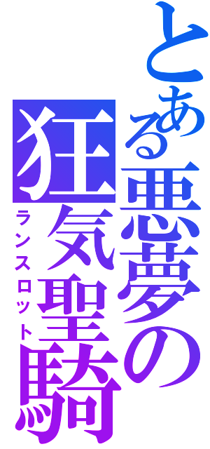 とある悪夢の狂気聖騎士（ランスロット）