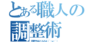 とある職人の調整術（何度やればいいんだよ（´・ω・｀））