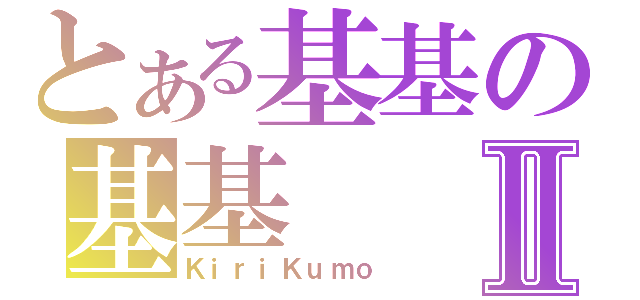 とある基基の基基Ⅱ（ＫｉｒｉＫｕｍｏ）