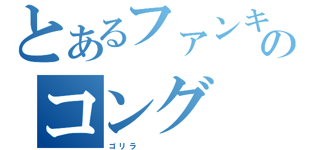 とあるファンキーのコング（ゴ　リ　ラ　　　　　　　　　　　　　）