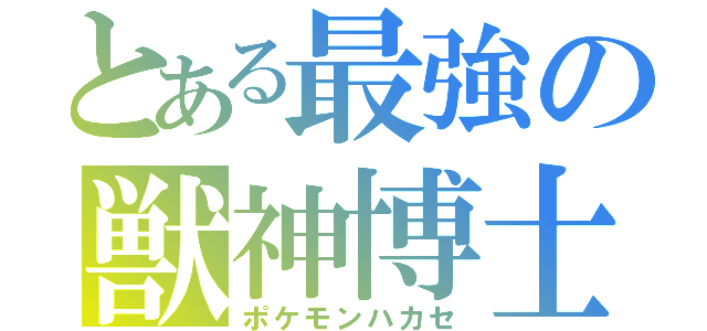 とある最強の獣神博士（ポケモンハカセ）