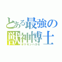 とある最強の獣神博士（ポケモンハカセ）