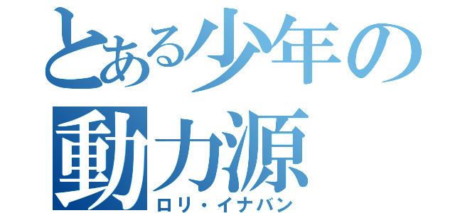 とある少年の動力源（ロリ・イナバン）