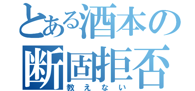 とある酒本の断固拒否（教えない）