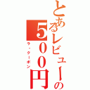 とあるレビューの５００円券（ラ・クーポン）