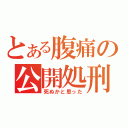 とある腹痛の公開処刑（死ぬかと思った）