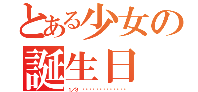 とある少女の誕生日（１／３ ℋᵅᵖᵖᵞℬⁱʳᵗᑋᵈᵃᵞ）