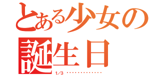 とある少女の誕生日（１／３ ℋᵅᵖᵖᵞℬⁱʳᵗᑋᵈᵃᵞ）