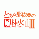 とある那依亞の風林火山Ⅱ（フウリンカザン）