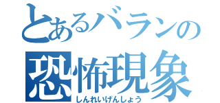 とあるバランの恐怖現象（しんれいげんしょう）