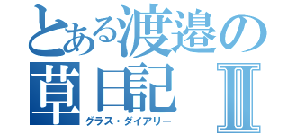 とある渡邉の草日記Ⅱ（グラス・ダイアリー）