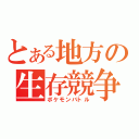 とある地方の生存競争（ポケモンバトル）