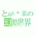 とある发菜の幻想世界（Ｆａｎｔａｓｙ）