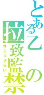 とある乙の拉致監禁（れじぇさらい）