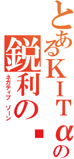 とあるΚΙΤαの鋭利の✌️Ⅱ（ネガティブ ゾーン）