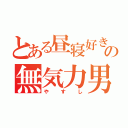 とある昼寝好きの無気力男（やすし）