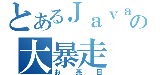 とあるＪａｖａ屋の大暴走（お茶目）