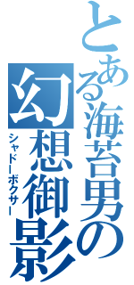 とある海苔男の幻想御影（シャドーボクサー）