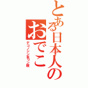 とある日本人のおでこ（デコノシン百リン酸）