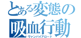 とある変態の吸血行動（ヴァンパイアロード）