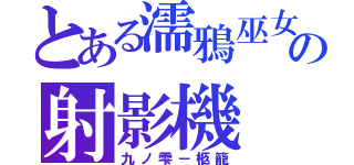 とある濡鴉巫女～の射影機（九ノ雫－柩籠）