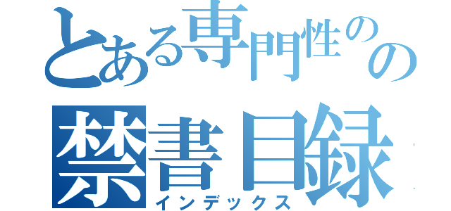 とある専門性のの禁書目録（インデックス）