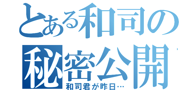 とある和司の秘密公開（和司君が昨日…）