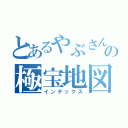 とあるやぶさんの極宝地図（インデックス）