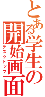 とある学生の開始画面（デスクトップ）